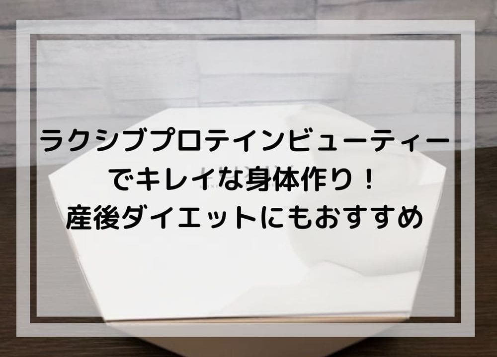 ラクシブプロテインビューティーでキレイな身体作り 産後ダイエットにもおすすめ おかえりなさい