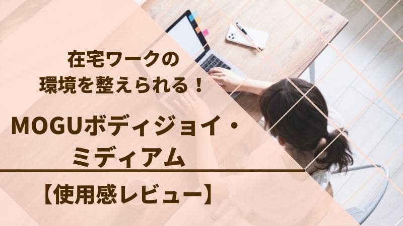 レビュー】MOGUボディジョイ・ミディアムで在宅ワークの環境を整えられる！使用感レビュー | おかえりなさい